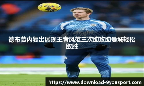 德布劳内复出展现王者风范三次助攻助曼城轻松取胜