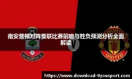 南安普顿对阵曼联比赛前瞻与胜负预测分析全面解读