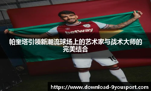 帕奎塔引领新潮流球场上的艺术家与战术大师的完美结合