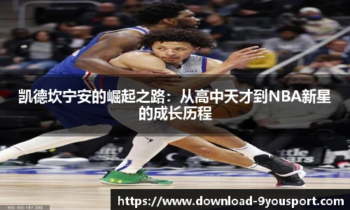 凯德坎宁安的崛起之路：从高中天才到NBA新星的成长历程