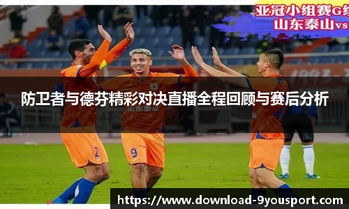 防卫者与德芬精彩对决直播全程回顾与赛后分析
