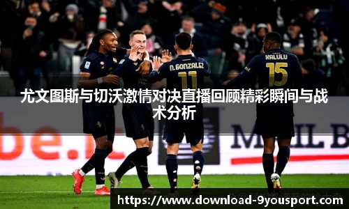 尤文图斯与切沃激情对决直播回顾精彩瞬间与战术分析