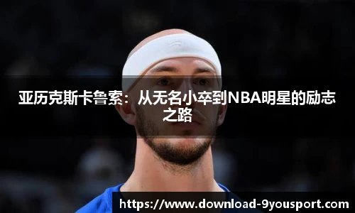 亚历克斯卡鲁索：从无名小卒到NBA明星的励志之路