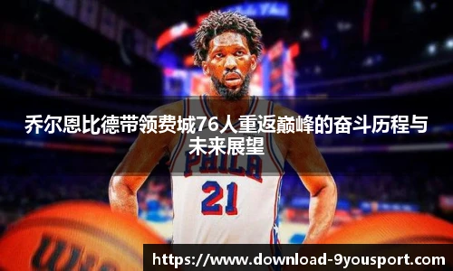 乔尔恩比德带领费城76人重返巅峰的奋斗历程与未来展望