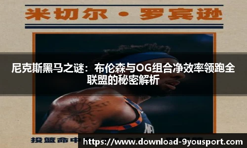 尼克斯黑马之谜：布伦森与OG组合净效率领跑全联盟的秘密解析