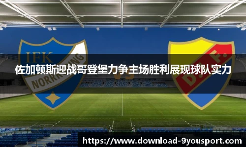 佐加顿斯迎战哥登堡力争主场胜利展现球队实力