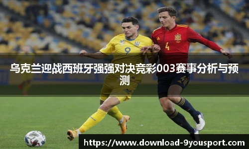乌克兰迎战西班牙强强对决竞彩003赛事分析与预测